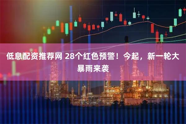 低息配资推荐网 28个红色预警！今起，新一轮大暴雨来袭